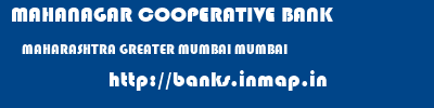 MAHANAGAR COOPERATIVE BANK  MAHARASHTRA GREATER MUMBAI MUMBAI   banks information 